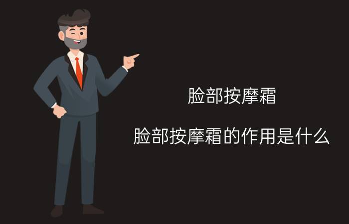 脸部按摩霜,脸部按摩霜的作用是什么