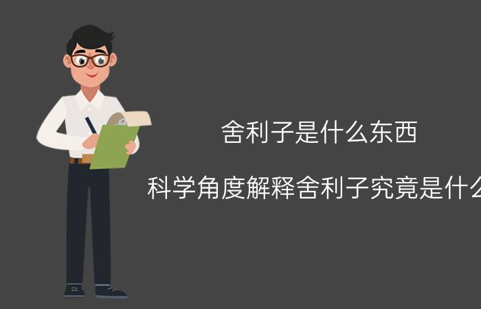 舍利子是什么东西（科学角度解释舍利子究竟是什么）