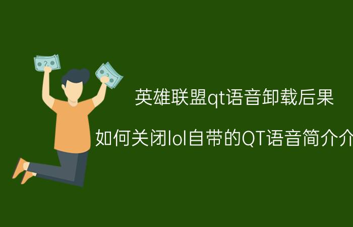 英雄联盟qt语音卸载后果（如何关闭lol自带的QT语音简介介绍）