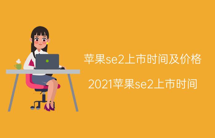 苹果se2上市时间及价格（2021苹果se2上市时间）