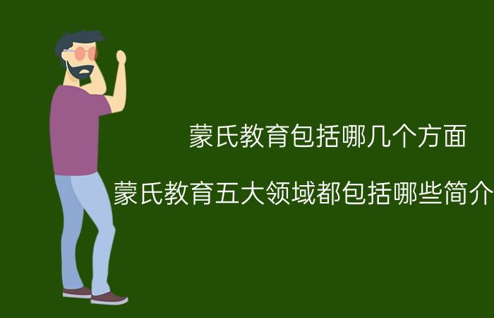 蒙氏教育包括哪几个方面（蒙氏教育五大领域都包括哪些简介介绍）