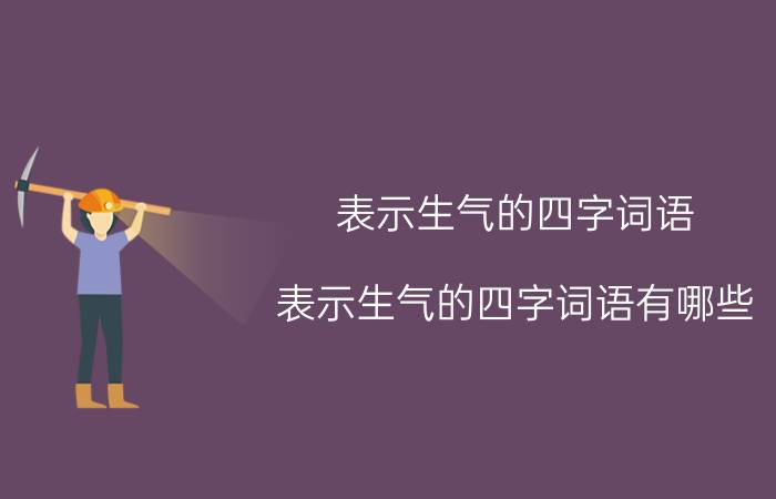 表示生气的四字词语（表示生气的四字词语有哪些）