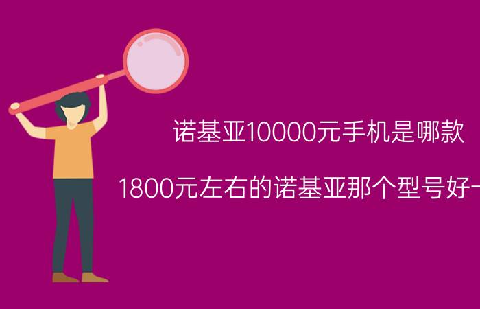 诺基亚10000元手机是哪款（1800元左右的诺基亚那个型号好一点）