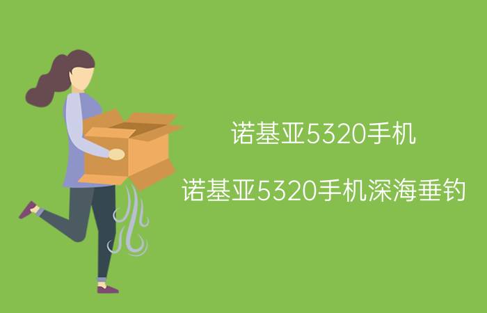 诺基亚5320手机(诺基亚5320手机深海垂钓)