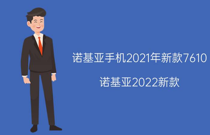 诺基亚手机2021年新款7610（诺基亚2022新款）