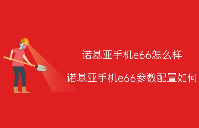 诺基亚手机e66怎么样？诺基亚手机e66参数配置如何