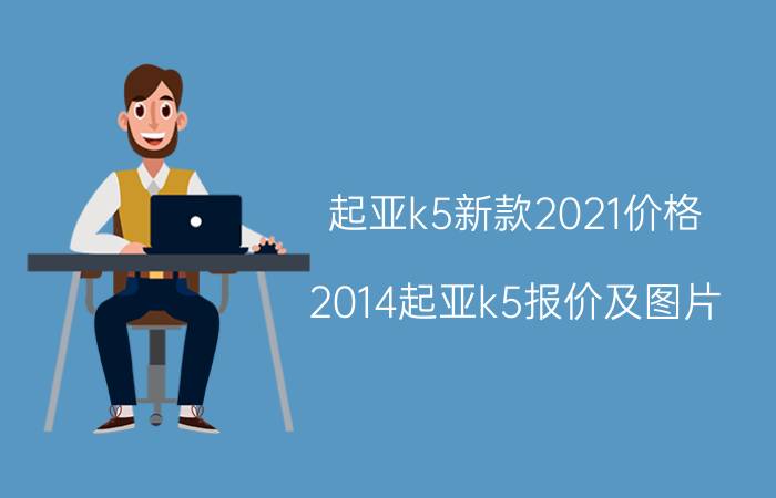 起亚k5新款2021价格（2014起亚k5报价及图片）