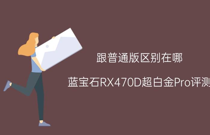 跟普通版区别在哪？蓝宝石RX470D超白金Pro评测