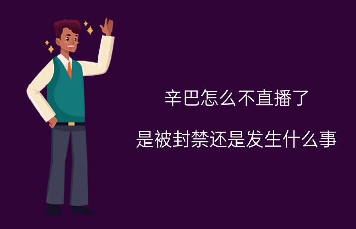 辛巴怎么不直播了？是被封禁还是发生什么事？