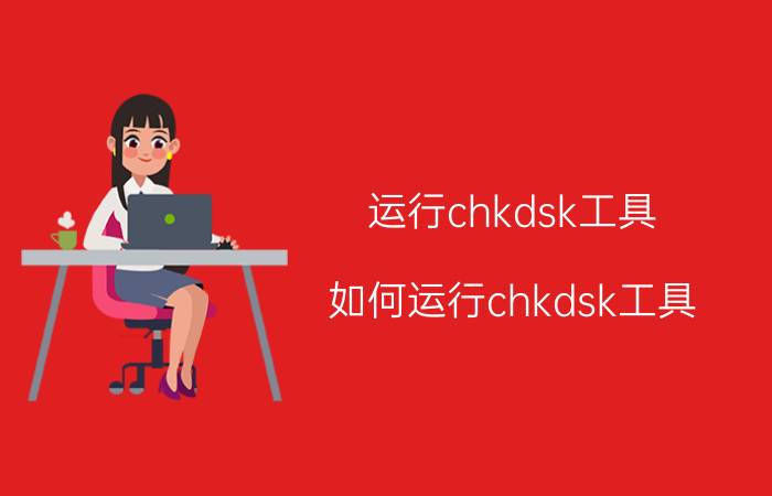 运行chkdsk工具(如何运行chkdsk工具)