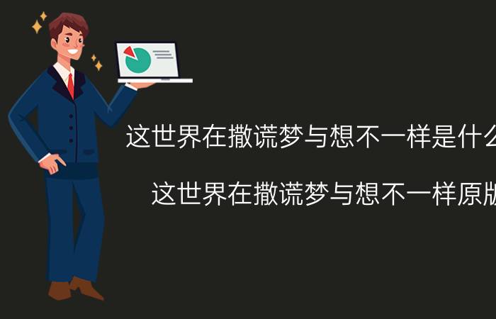 这世界在撒谎梦与想不一样是什么歌(这世界在撒谎梦与想不一样原版)