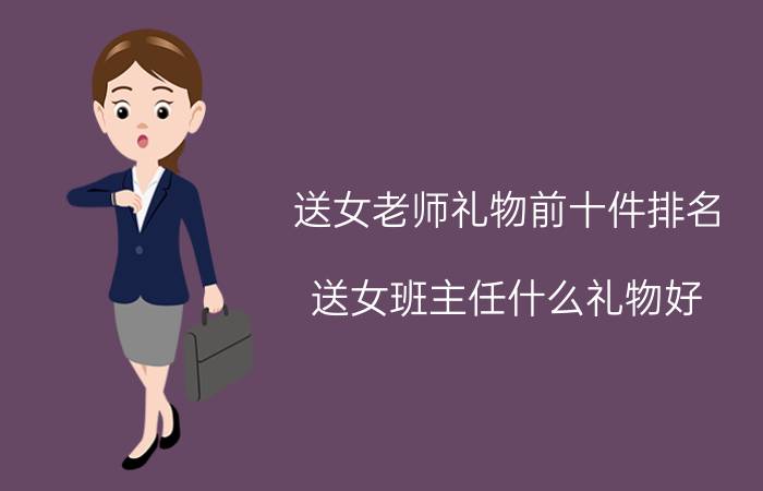 送女老师礼物前十件排名（送女班主任什么礼物好）