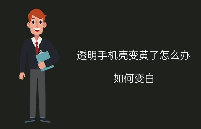 透明手机壳变黄了怎么办？如何变白？