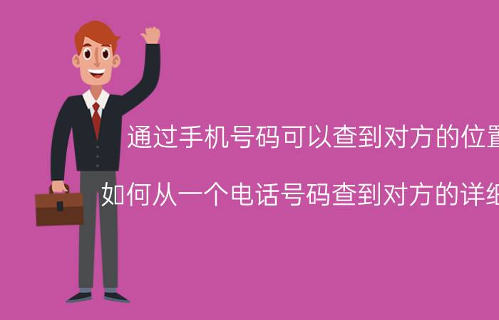 通过手机号码可以查到对方的位置吗（如何从一个电话号码查到对方的详细地址）