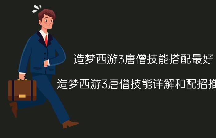 造梦西游3唐僧技能搭配最好（造梦西游3唐僧技能详解和配招推荐）