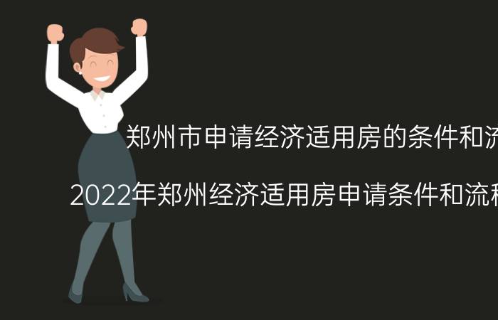 郑州市申请经济适用房的条件和流程（2022年郑州经济适用房申请条件和流程有哪些）