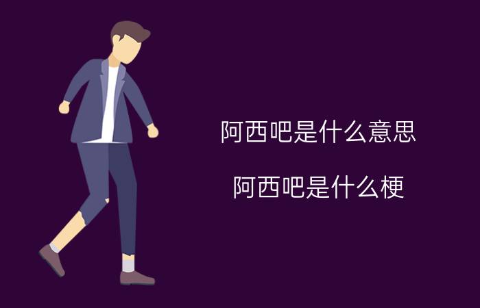 阿西吧是什么意思？阿西吧是什么梗？