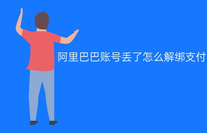 阿里巴巴账号丢了怎么解绑支付宝