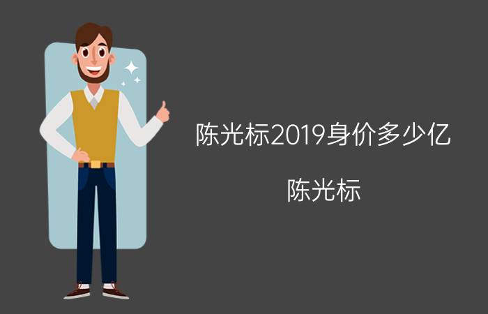 陈光标2019身价多少亿（陈光标）