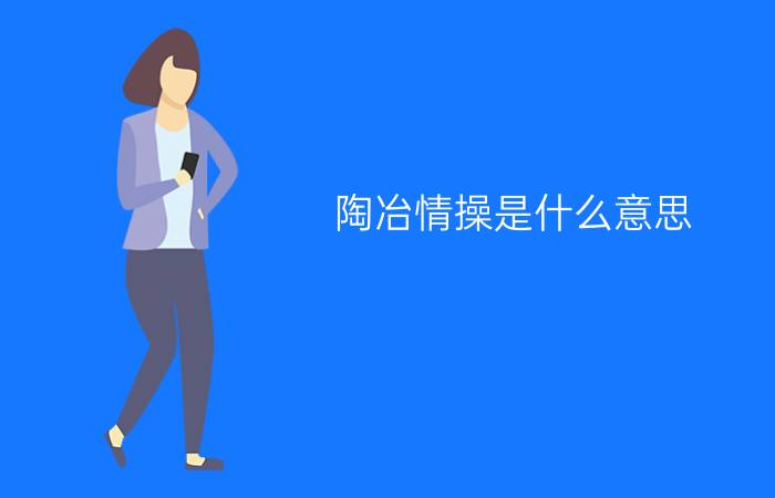 陶冶情操是什么意思