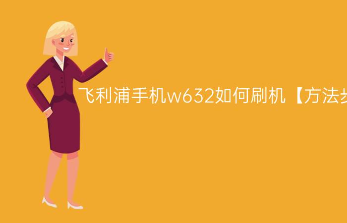 飞利浦手机w632如何刷机【方法步骤】