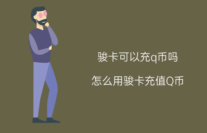 骏卡可以充q币吗（怎么用骏卡充值Q币）