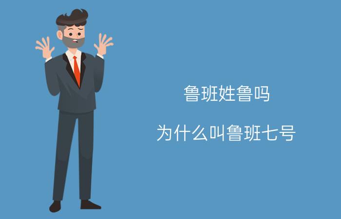 鲁班姓鲁吗（为什么叫鲁班七号）