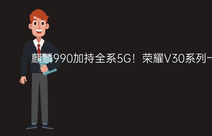 麒麟990加持全系5G！荣耀V30系列一图读懂