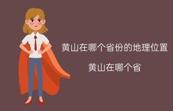 黄山在哪个省份的地理位置（黄山在哪个省）