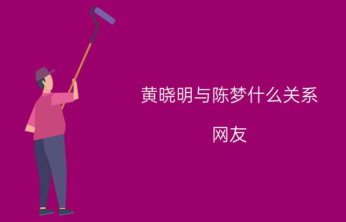 黄晓明与陈梦什么关系（网友：你俩竟是表兄妹）