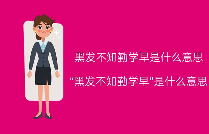 黑发不知勤学早是什么意思（“黑发不知勤学早”是什么意思）