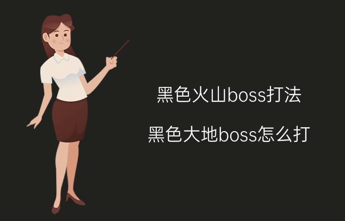 黑色火山boss打法（黑色大地boss怎么打）