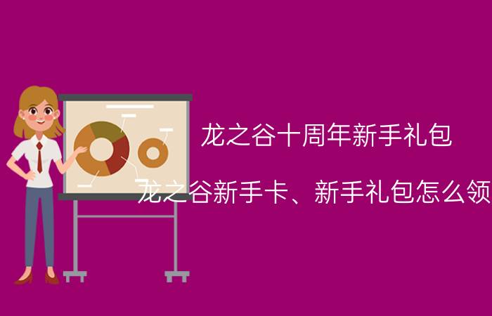 龙之谷十周年新手礼包（龙之谷新手卡、新手礼包怎么领取）