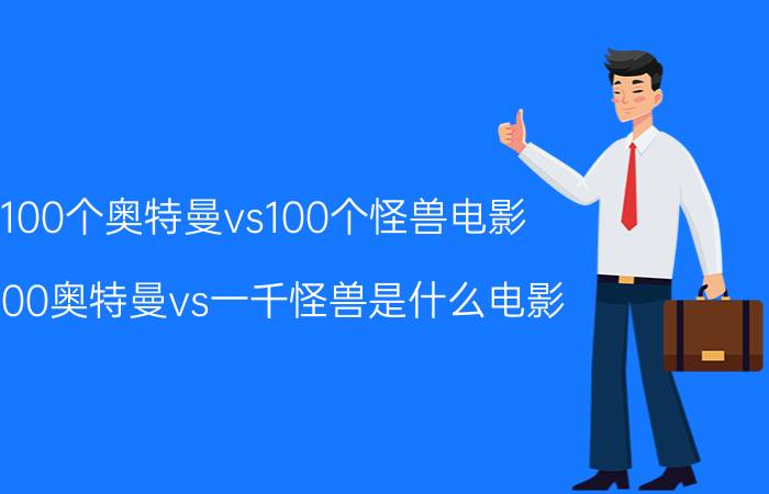 100个奥特曼vs100个怪兽电影（1000奥特曼vs一千怪兽是什么电影）