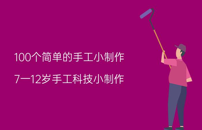 100个简单的手工小制作（7一12岁手工科技小制作）