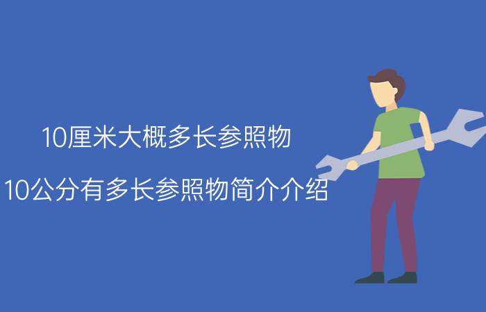 10厘米大概多长参照物（10公分有多长参照物简介介绍）