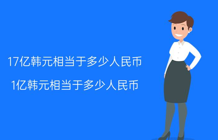 17亿韩元相当于多少人民币？1亿韩元相当于多少人民币