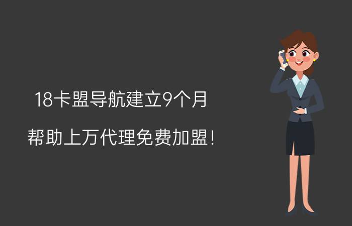 18卡盟导航建立9个月，帮助上万代理免费加盟！