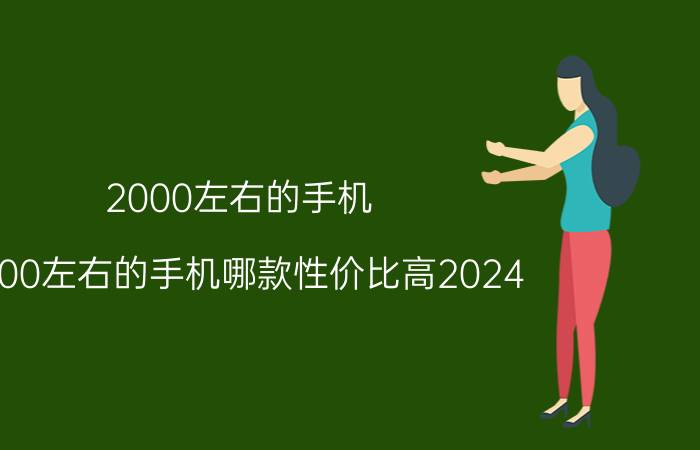 2000左右的手机(2000左右的手机哪款性价比高2024)