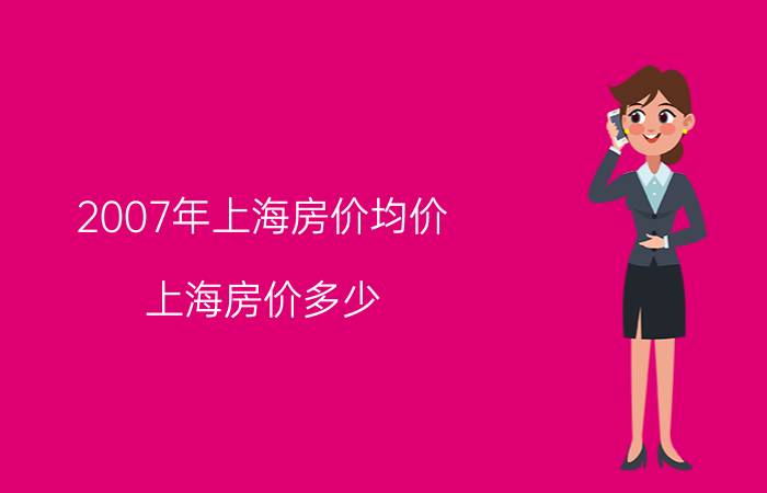 2007年上海房价均价(上海房价多少)