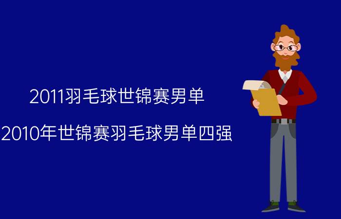 2011羽毛球世锦赛男单（2010年世锦赛羽毛球男单四强）