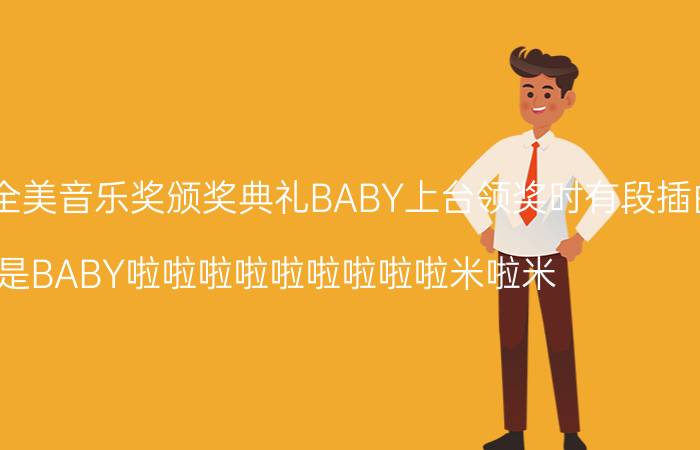 2012年第40届全美音乐奖颁奖典礼BABY上台领奖时有段插曲（好像是BABY啦啦啦啦啦啦啦啦啦米啦米）