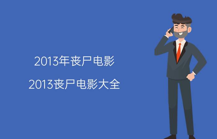 2013年丧尸电影（2013丧尸电影大全）