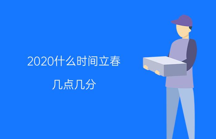 2020什么时间立春,几点几分?（2020立春时间几点几分简介介绍）