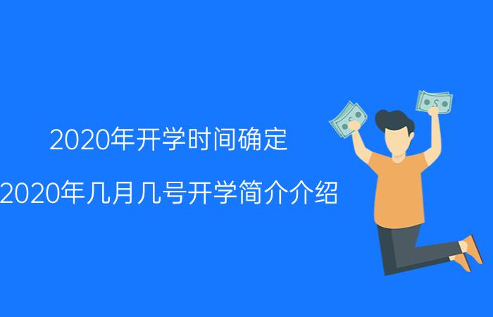 2020年开学时间确定（2020年几月几号开学简介介绍）