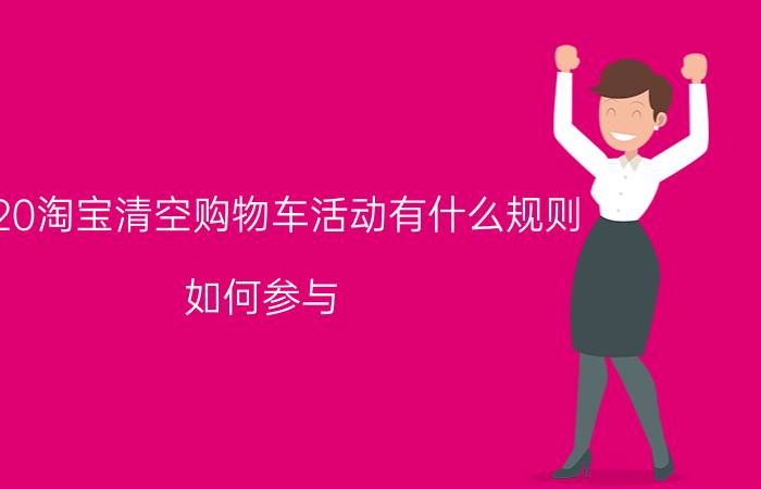 2020淘宝清空购物车活动有什么规则？如何参与