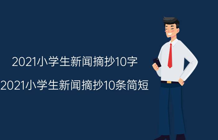 2021小学生新闻摘抄10字（2021小学生新闻摘抄10条简短）