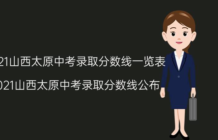 2021山西太原中考录取分数线一览表（2021山西太原中考录取分数线公布）