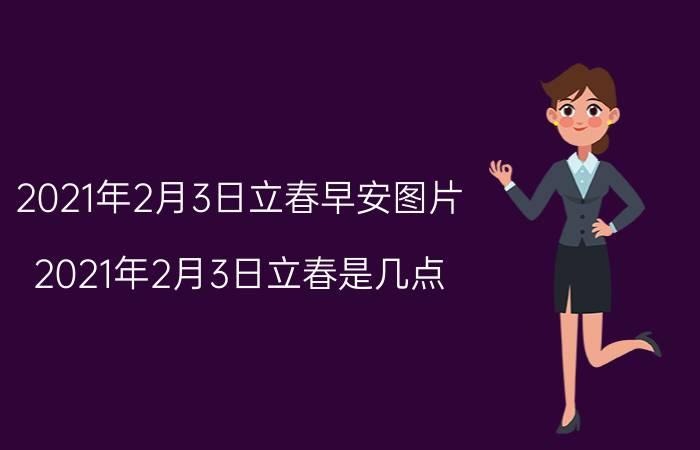 2021年2月3日立春早安图片（2021年2月3日立春是几点）