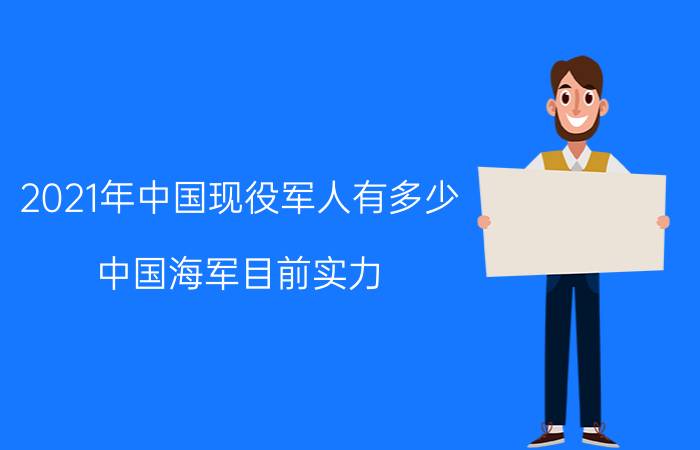 2021年中国现役军人有多少（中国海军目前实力）